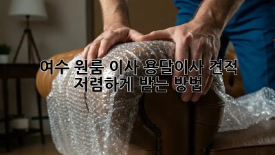 여수 원룸 이사, 용달이사 견적 저렴하게 받는 방법!