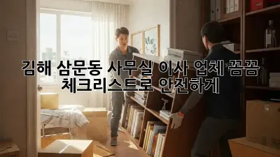 김해 삼문동 사무실 이사 업체, 꼼꼼 체크리스트로 안전하게!